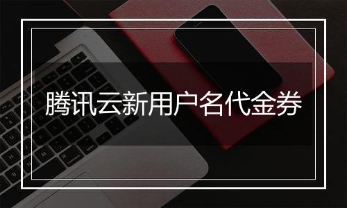 腾讯云新用户名代金券