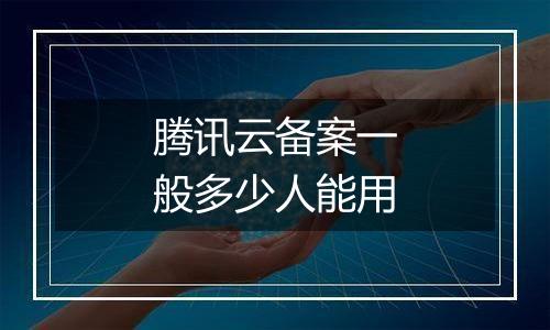 腾讯云备案一般多少人能用