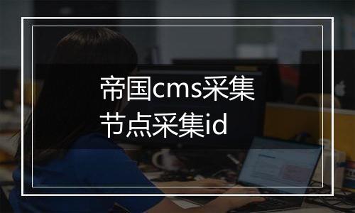 帝国cms采集节点采集id