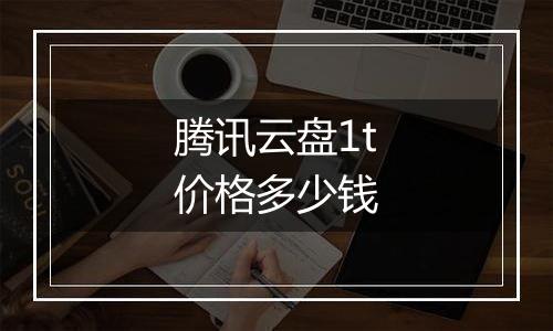 腾讯云盘1t价格多少钱
