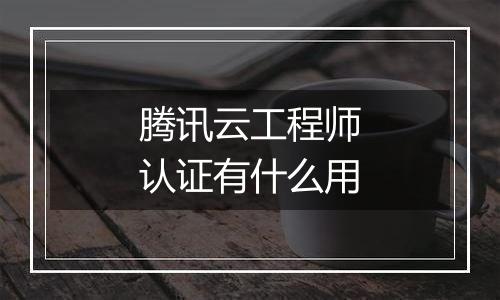 腾讯云工程师认证有什么用