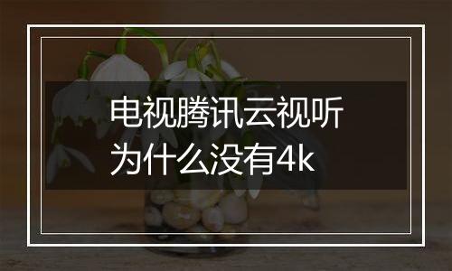 电视腾讯云视听为什么没有4k