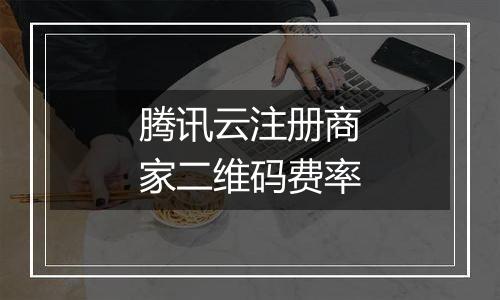 腾讯云注册商家二维码费率