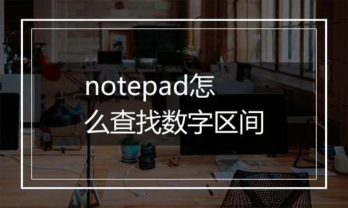 notepad怎么查找数字区间