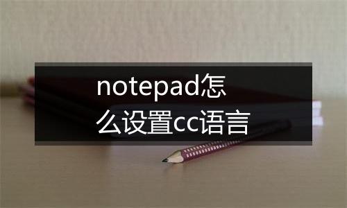notepad怎么设置cc语言