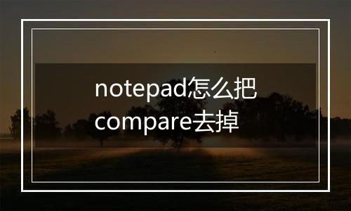 notepad怎么把compare去掉