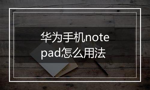 华为手机notepad怎么用法