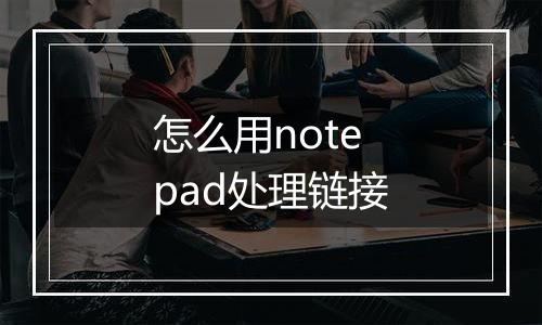 怎么用notepad处理链接