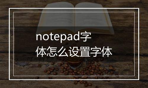 notepad字体怎么设置字体