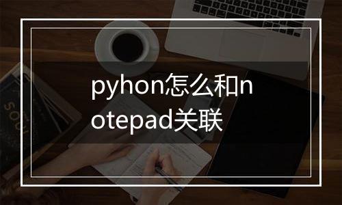 pyhon怎么和notepad关联