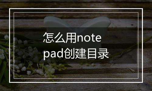怎么用notepad创建目录