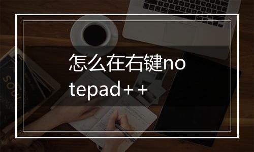 怎么在右键notepad++