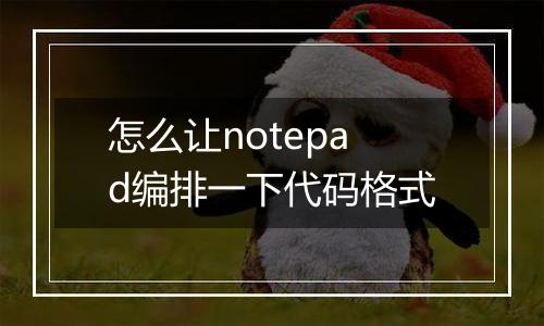 怎么让notepad编排一下代码格式