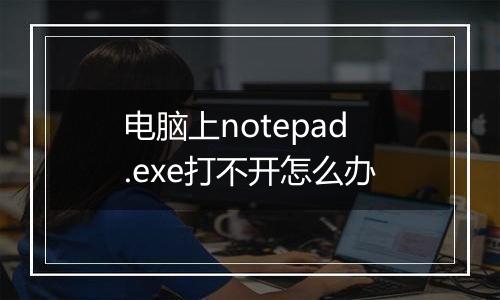 电脑上notepad.exe打不开怎么办