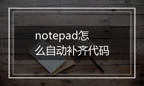 notepad怎么自动补齐代码