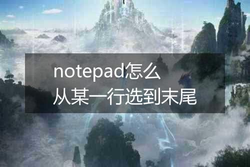 notepad怎么从某一行选到末尾