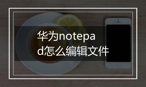 华为notepad怎么编辑文件