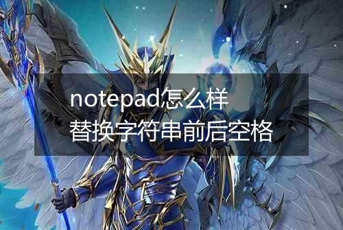 notepad怎么样替换字符串前后空格