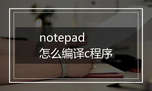 notepad怎么编译c程序