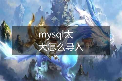 mysql太大怎么导入