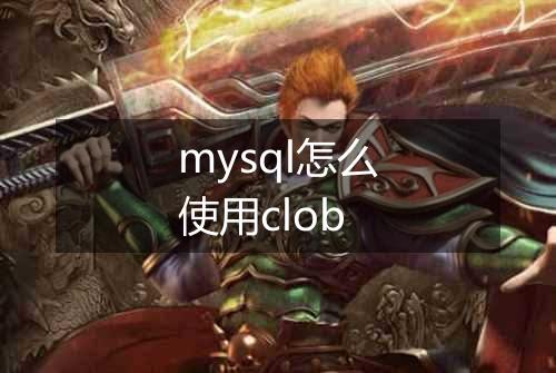 mysql怎么使用clob