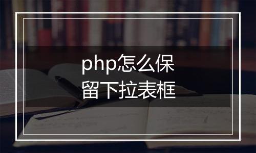 php怎么保留下拉表框