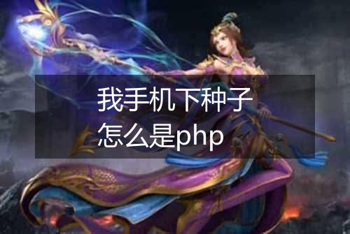 我手机下种子怎么是php