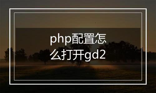 php配置怎么打开gd2