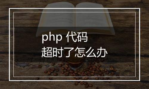 php 代码超时了怎么办