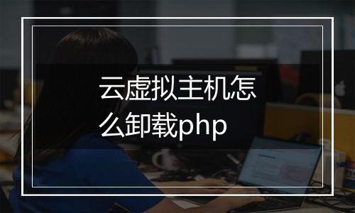云虚拟主机怎么卸载php