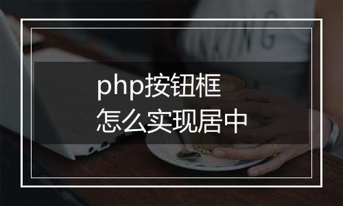 php按钮框怎么实现居中