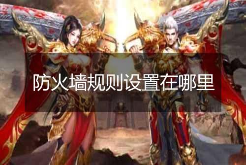 防火墙规则设置在哪里