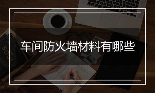 车间防火墙材料有哪些