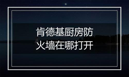 肯德基厨房防火墙在哪打开