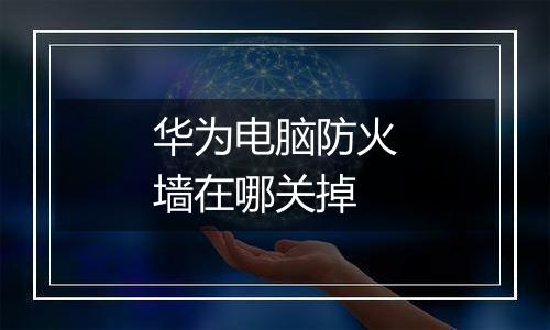 华为电脑防火墙在哪关掉