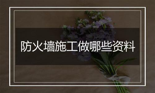 防火墙施工做哪些资料