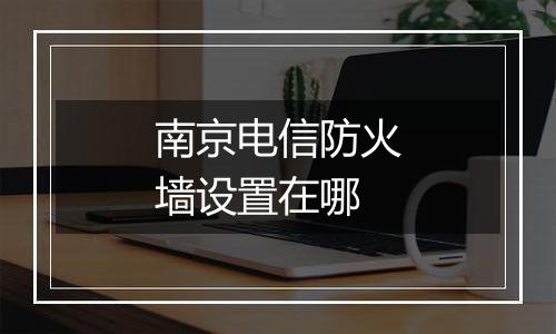 南京电信防火墙设置在哪
