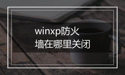 winxp防火墙在哪里关闭