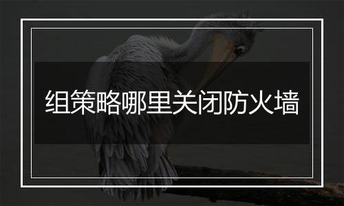 组策略哪里关闭防火墙