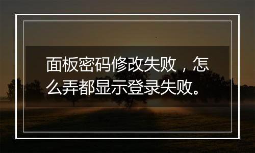 面板密码修改失败,怎么弄都显示登录失败。