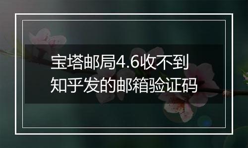 宝塔邮局4.6收不到知乎发的邮箱验证码