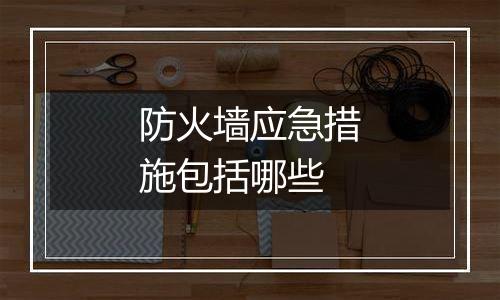 防火墙应急措施包括哪些
