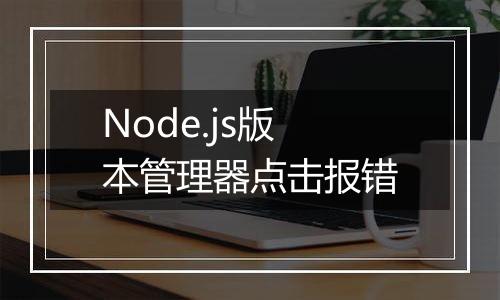 Node.js版本管理器点击报错