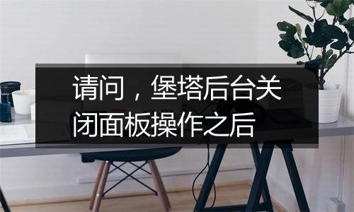 请问,堡塔后台关闭面板操作之后