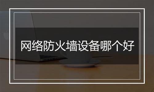 网络防火墙设备哪个好