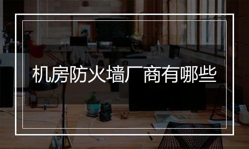 机房防火墙厂商有哪些