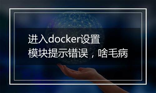 进入docker设置模块提示错误,啥毛病