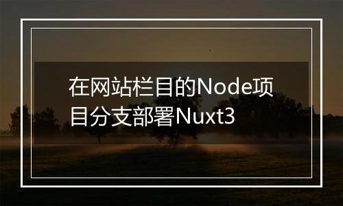 在网站栏目的Node项目分支部署Nuxt3