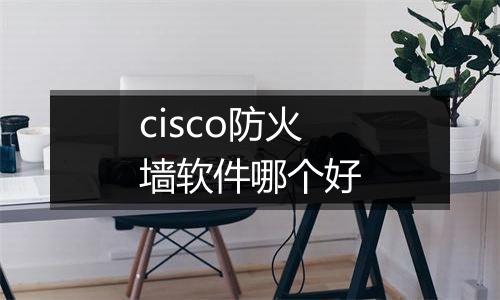 cisco防火墙软件哪个好