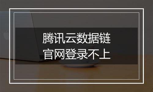 腾讯云数据链官网登录不上